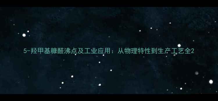 图片 5-羟甲基糠醛沸点及工业应用：从物理特性到生产工艺全2.jpg