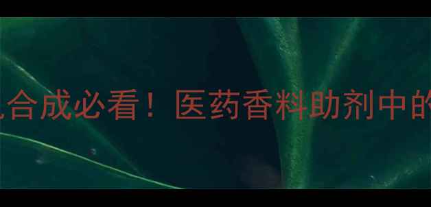 图片 5甲基3甲氧基苯全｜有机合成必看！医药香料助剂中的应用场景+安全操作指南.jpg