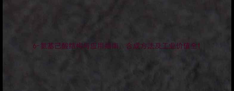 图片 6-氨基己酸结构与应用指南：合成方法及工业价值全1.jpg