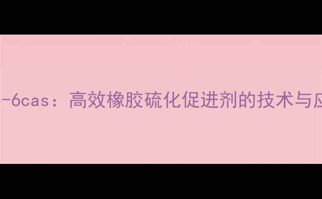 图片 64742-95-6cas：高效橡胶硫化促进剂的技术与应用指南2.jpg