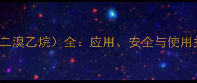 图片 6503CAS号（1,2-二溴乙烷）全：应用、安全与使用指南｜化工人必备.jpg