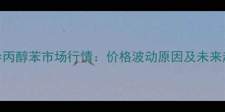 图片 9月15日异丙醇苯市场行情：价格波动原因及未来趋势预测1.jpg