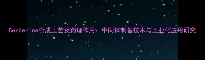 图片 Berberine合成工艺及药理作用：中间体制备技术与工业化应用研究.jpg