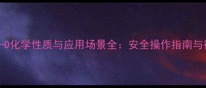 图片 CAS209995-38-0化学性质与应用场景全：安全操作指南与行业案例分享2.jpg