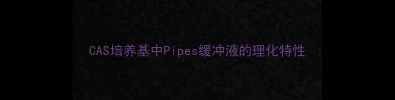 图片 CAS培养基中Pipes缓冲液的理化特性.jpg