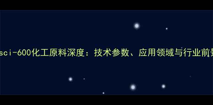 图片 Casci-600化工原料深度：技术参数、应用领域与行业前景1.jpg