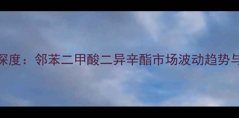 图片 DINP价格走势深度：邻苯二甲酸二异辛酯市场波动趋势与行业应对策略.jpg