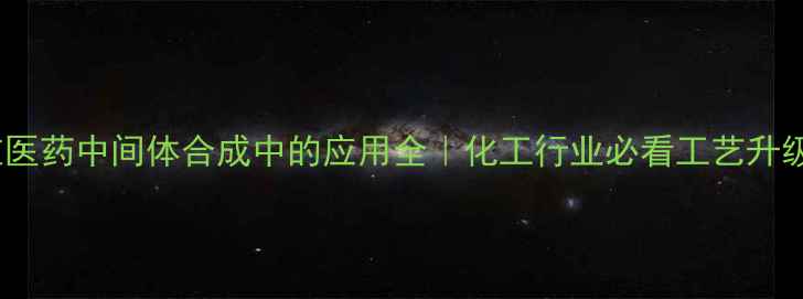 图片 EMD在医药中间体合成中的应用全｜化工行业必看工艺升级指南.jpg