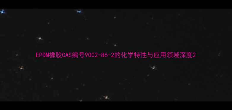 图片 EPDM橡胶CAS编号9002-86-2的化学特性与应用领域深度2.jpg