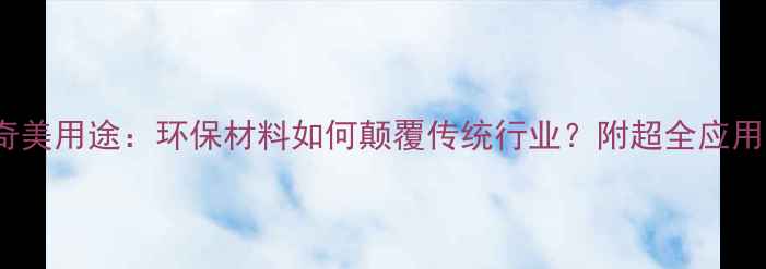 图片 GPPS奇美用途：环保材料如何颠覆传统行业？附超全应用指南1.jpg