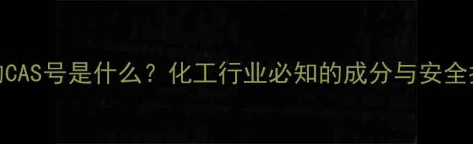 图片 LNG的CAS号是什么？化工行业必知的成分与安全指南1.jpg
