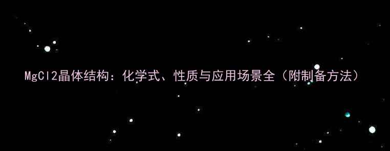 图片 MgCl2晶体结构：化学式、性质与应用场景全（附制备方法）.jpg