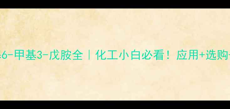 图片 N,N-二甲基6-甲基3-戊胺全｜化工小白必看！应用+选购+储存攻略1.jpg