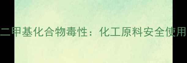 图片 N,N-二甲基化合物毒性：化工原料安全使用指南.jpg