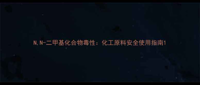 图片 N,N-二甲基化合物毒性：化工原料安全使用指南1.jpg