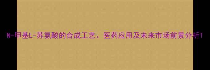 图片 N-甲基L-苏氨酸的合成工艺、医药应用及未来市场前景分析1.jpg