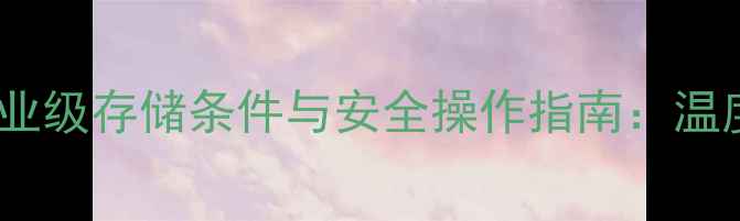 图片 N甲基吗啉工业级存储条件与安全操作指南：温度湿度包装全.jpg