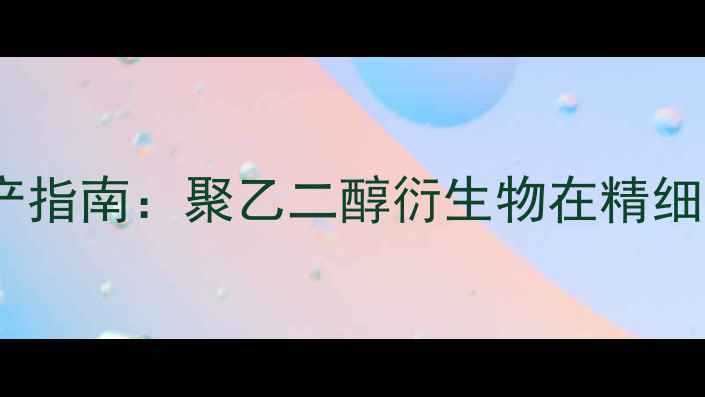 图片 PEGDacas应用与生产指南：聚乙二醇衍生物在精细化工中的创新突破1.jpg