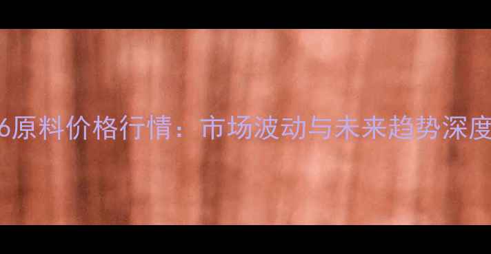 图片 PP-366原料价格行情：市场波动与未来趋势深度报告1.jpg