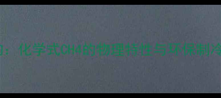 图片 R290分子结构：化学式CH4的物理特性与环保制冷剂应用指南2.jpg