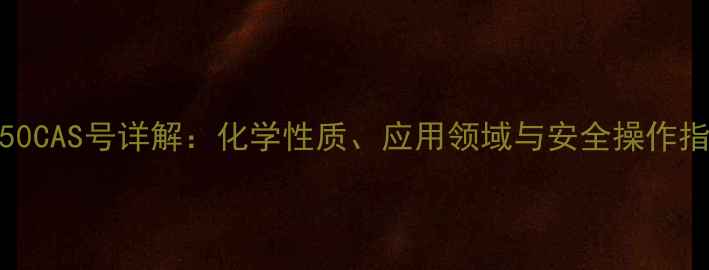 图片 S-150CAS号详解：化学性质、应用领域与安全操作指南1.jpg