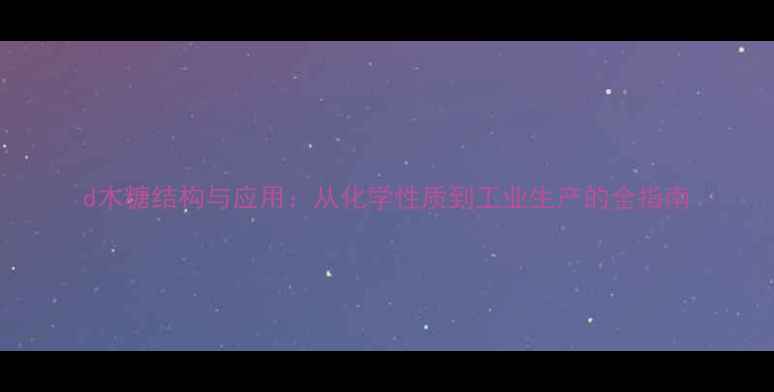 图片 d木糖结构与应用：从化学性质到工业生产的全指南.jpg