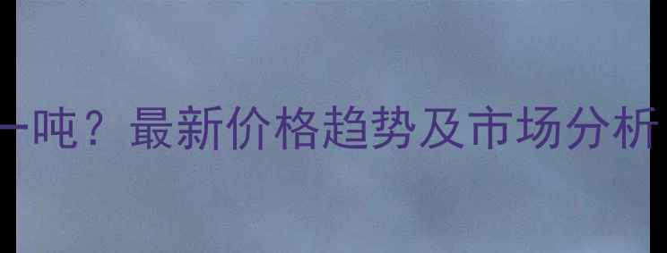 图片 hips塑料多少钱一吨？最新价格趋势及市场分析（附采购指南）1.jpg