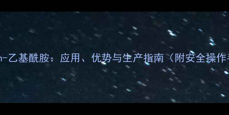 图片 n-甲基n-乙基酰胺：应用、优势与生产指南（附安全操作手册）1.jpg