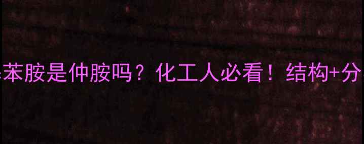 图片 n-甲基苯胺是仲胺吗？化工人必看！结构+分类指南.jpg