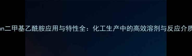 图片 nn二甲基乙酰胺应用与特性全：化工生产中的高效溶剂与反应介质.jpg