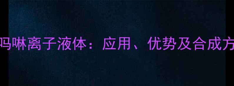 图片 n甲基吗啉离子液体：应用、优势及合成方法全1.jpg