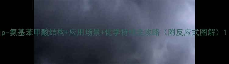 图片 p-氨基苯甲酸结构+应用场景+化学特性全攻略（附反应式图解）1.jpg