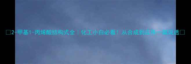 图片 ✨2-甲基1-丙烯酸结构式全｜化工小白必看！从合成到应用一篇说透🔬.jpg