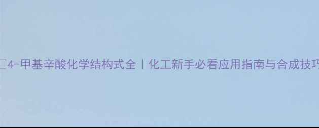 图片 ✨4-甲基辛酸化学结构式全｜化工新手必看应用指南与合成技巧.jpg