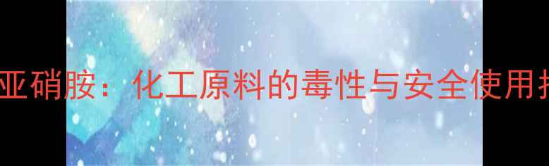 图片 ✨二甲基亚硝胺：化工原料的毒性与安全使用指南⚠️1.jpg