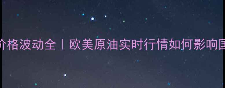 图片 ✨化工原材料价格波动全｜欧美原油实时行情如何影响国内化工企业？.jpg