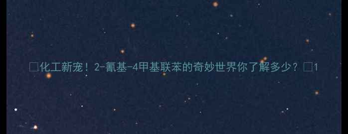 图片 ✨化工新宠！2-氰基-4甲基联苯的奇妙世界你了解多少？🔍1.jpg