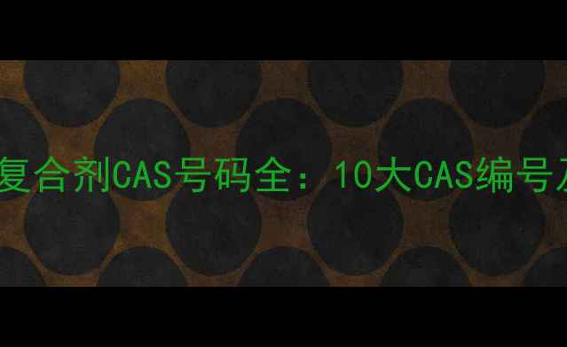 图片 ✨化工行业必看！复合剂CAS号码全：10大CAS编号及行业应用指南🔍2.jpg