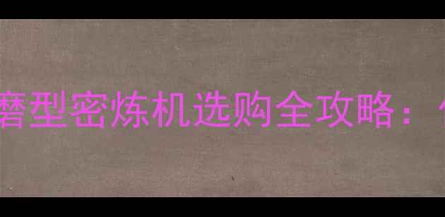 图片 ✨化工设备选型必看！耐磨型密炼机选购全攻略：价格、性能与行业应用🔥1.jpg