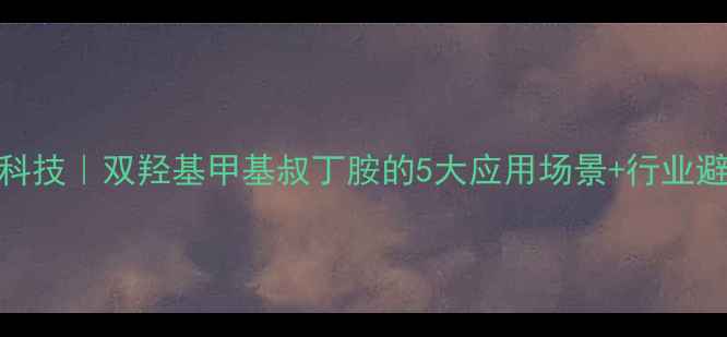 图片 ✨化工黑科技｜双羟基甲基叔丁胺的5大应用场景+行业避坑指南🔥.jpg