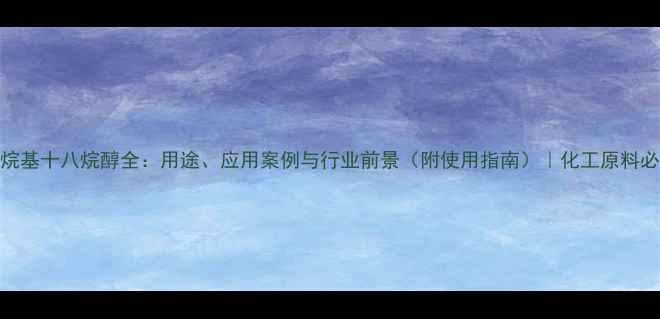 图片 ✨十六烷基十八烷醇全：用途、应用案例与行业前景（附使用指南）｜化工原料必备知识.jpg