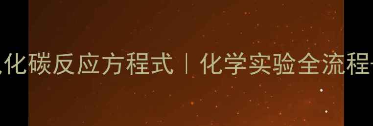 图片 ✨氢氧化钠与二氧化碳反应方程式｜化学实验全流程+应用场景指南🔬1.jpg