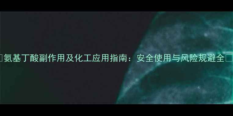 图片 ✨氨基丁酸副作用及化工应用指南：安全使用与风险规避全✨1.jpg