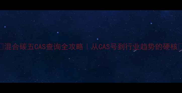 图片 ✨混合碳五CAS查询全攻略｜从CAS号到行业趋势的硬核🔥.jpg