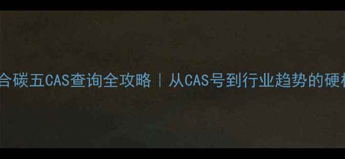 图片 ✨混合碳五CAS查询全攻略｜从CAS号到行业趋势的硬核🔥1.jpg