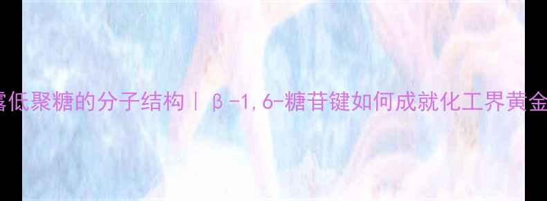 图片 ✨甘露低聚糖的分子结构｜β-1,6-糖苷键如何成就化工界黄金糖✨2.jpg