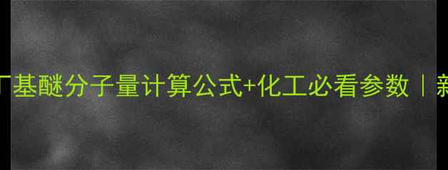 图片 ✨甲基仲丁基醚分子量计算公式+化工必看参数｜新手必学！.jpg