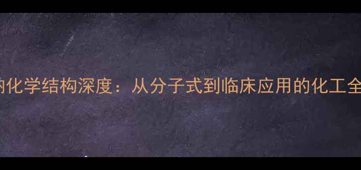 图片 ✨苯唑西林钠化学结构深度：从分子式到临床应用的化工全流程指南✨1.jpg