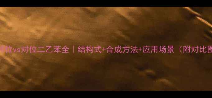 图片 ✨邻位vs对位二乙苯全｜结构式+合成方法+应用场景（附对比图）.jpg