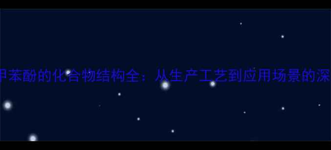 图片 ✨邻甲苯酚的化合物结构全：从生产工艺到应用场景的深度🌟2.jpg